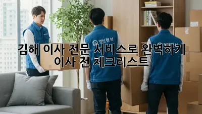 김해 이사, 전문 서비스로 완벽하게! 이사 전 체크리스트