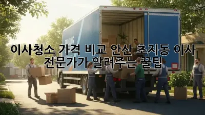이사청소 가격 비교: 안산 초지동 이사 전문가가 알려주는 꿀팁!